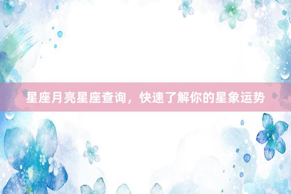 星座月亮星座查询，快速了解你的星象运势