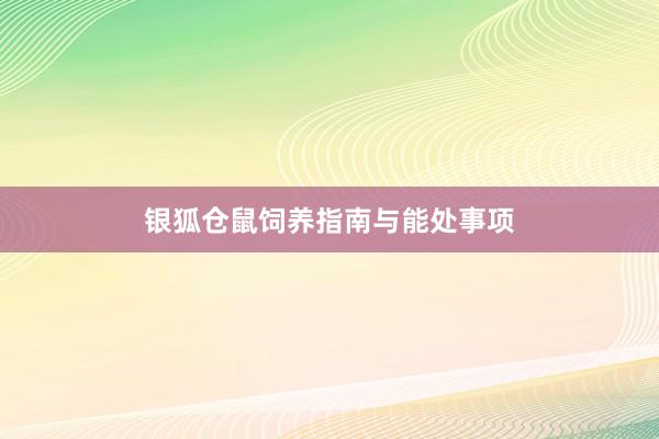 银狐仓鼠饲养指南与能处事项
